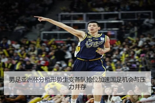 男足亚洲杯分档形势生变各队抢位加速国足机会与压力并存 - lecaiwang